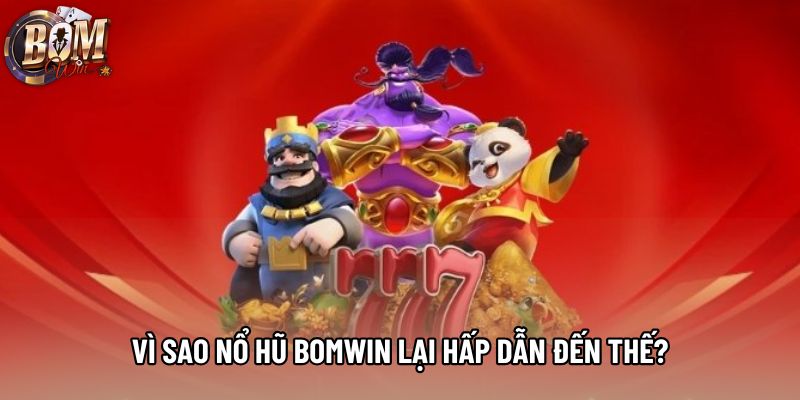 Vì sao nổ hũ Bomwin lại hấp dẫn đến thế?